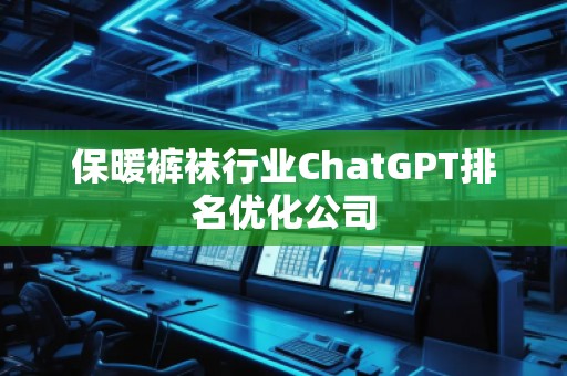 保暖褲襪行業(yè)ChatGPT排名優(yōu)化公司