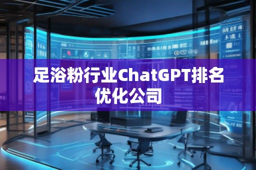 足浴粉行業ChatGPT排名優化公司