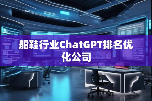 船鞋行業(yè)ChatGPT排名優(yōu)化公司