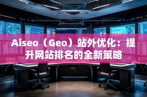 Aiseo（Geo）站外優化：提升網站排名的全新策略
