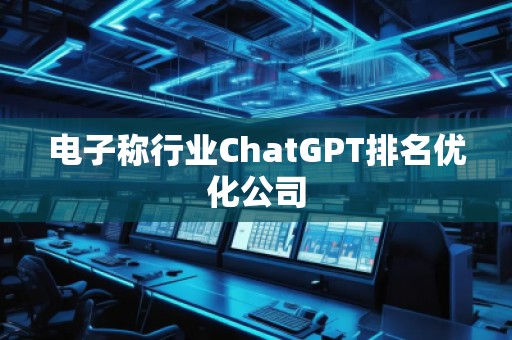 電子稱行業(yè)ChatGPT排名優(yōu)化公司