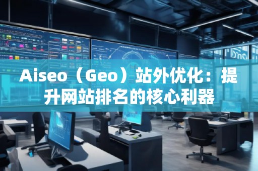 Aiseo（Geo）站外優化：提升網站排名的核心利器