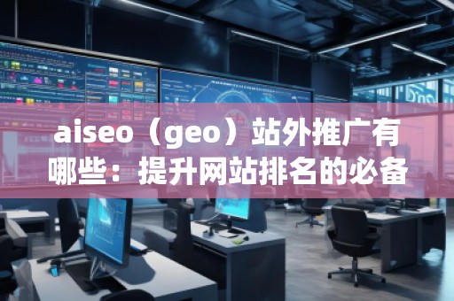 aiseo(geo)站外推廣有哪些:提升網站排名的必備技巧 aiseo(geo)站外推廣有哪些:提升網站排名的必備技巧