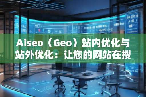 Aiseo(Geo)站內(nèi)優(yōu)化與站外優(yōu)化:讓您的網(wǎng)站在搜索引擎中脫穎而出 Aiseo(Geo)站內(nèi)優(yōu)化與站外優(yōu)化:讓您的網(wǎng)站在搜索引擎中脫穎而出