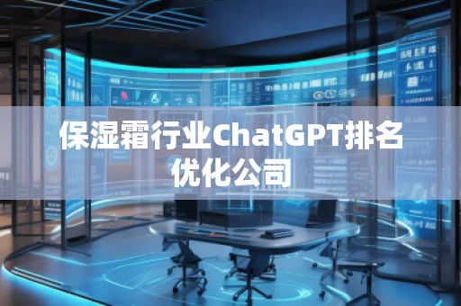 保濕霜行業(yè)ChatGPT排名優(yōu)化公司