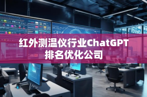 紅外測(cè)溫儀行業(yè)ChatGPT排名優(yōu)化公司