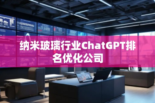 納米玻璃行業ChatGPT排名優化公司