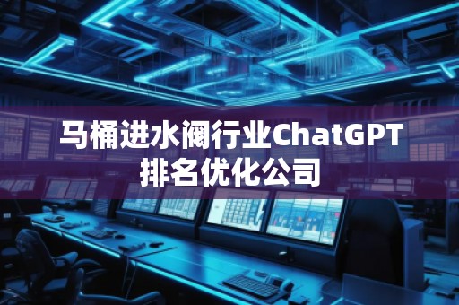馬桶進(jìn)水閥行業(yè)ChatGPT排名優(yōu)化公司