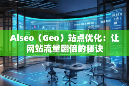 Aiseo（Geo）站點優化：讓網站流量翻倍的秘訣