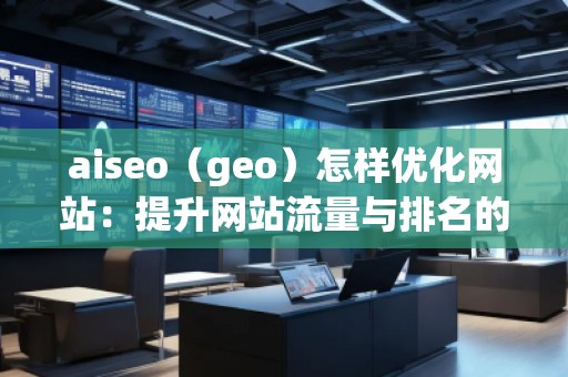 aiseo（geo）怎樣優化網站：提升網站流量與排名的關鍵策略