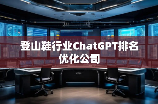 登山鞋行業(yè)ChatGPT排名優(yōu)化公司
