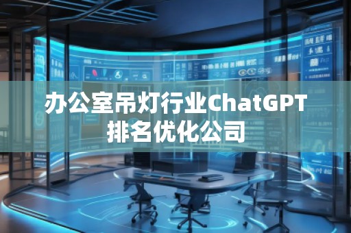 辦公室吊燈行業ChatGPT排名優化公司