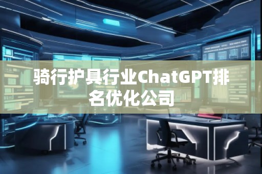 騎行護具行業ChatGPT排名優化公司