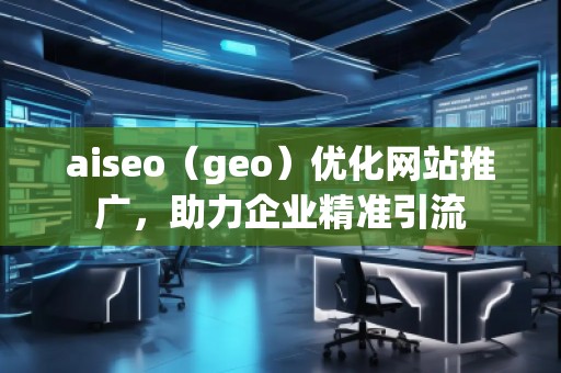 aiseo（geo）優化網站推廣，助力企業精準引流
