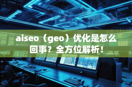 aiseo(geo)優(yōu)化是怎么回事?全方位解析! aiseo(geo)優(yōu)化是怎么回事?全方位解析!