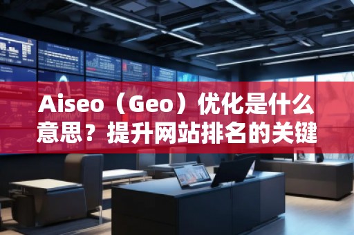 Aiseo（Geo）優化是什么意思？提升網站排名的關鍵策略