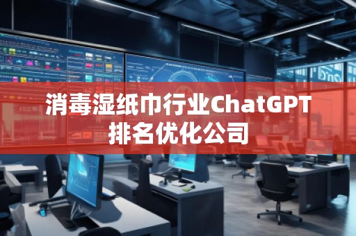 消毒濕紙巾行業(yè)ChatGPT排名優(yōu)化公司