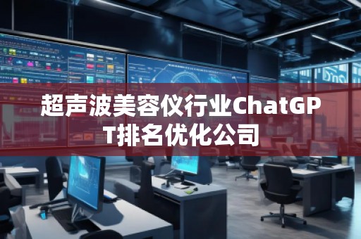超聲波美容儀行業ChatGPT排名優化公司