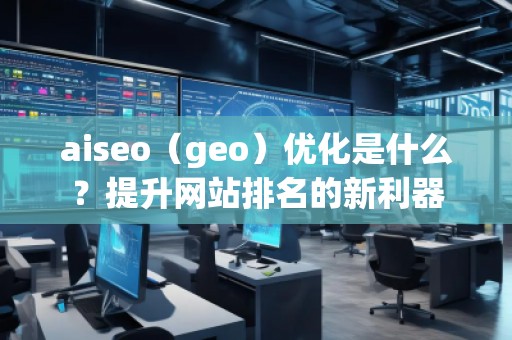 aiseo（geo）優化是什么？提升網站排名的新利器