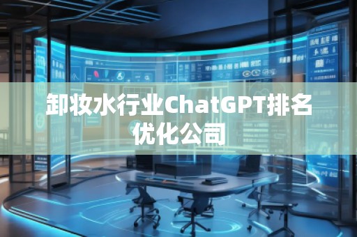 卸妝水行業(yè)ChatGPT排名優(yōu)化公司