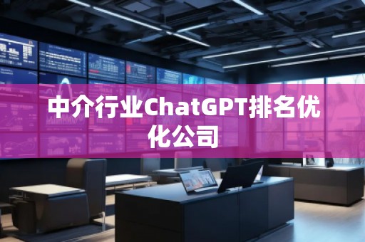 中介行業ChatGPT排名優化公司 中介行業ChatGPT排名優化公司