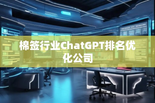 棉簽行業(yè)ChatGPT排名優(yōu)化公司 棉簽行業(yè)ChatGPT排名優(yōu)化公司