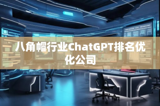 八角帽行業(yè)ChatGPT排名優(yōu)化公司