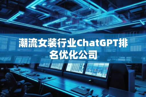 潮流女裝行業ChatGPT排名優化公司