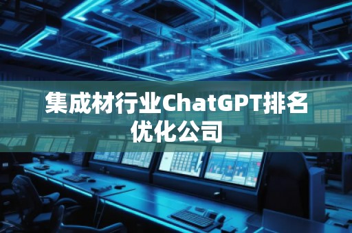 集成材行業(yè)ChatGPT排名優(yōu)化公司