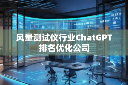 風量測試儀行業ChatGPT排名優化公司