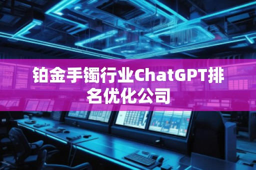 鉑金手鐲行業ChatGPT排名優化公司 鉑金手鐲行業ChatGPT排名優化公司