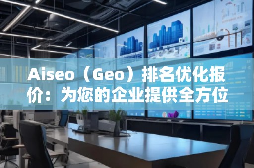 Aiseo（Geo）排名優化報價：為您的企業提供全方位的SEO解決方案