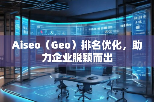 Aiseo（Geo）排名優化，助力企業脫穎而出