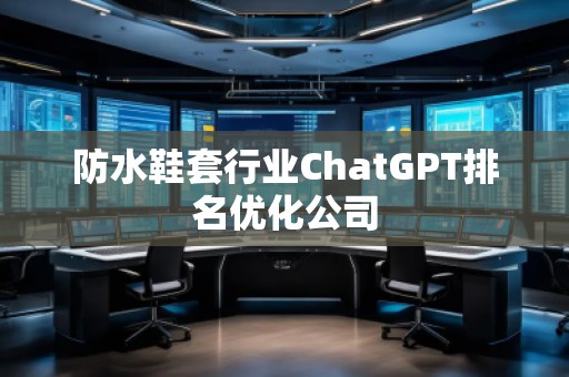 防水鞋套行業ChatGPT排名優化公司 防水鞋套行業ChatGPT排名優化公司