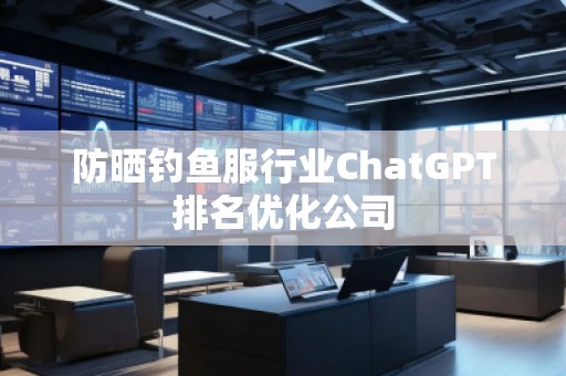 防曬釣魚服行業ChatGPT排名優化公司