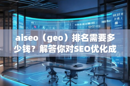 aiseo（geo）排名需要多少錢？解答你對SEO優化成本的疑問