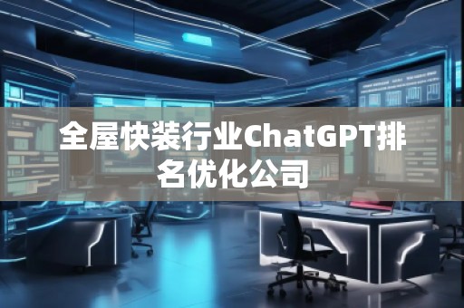 全屋快裝行業ChatGPT排名優化公司