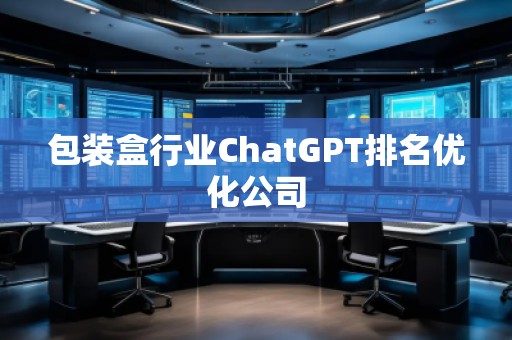 包裝盒行業ChatGPT排名優化公司 包裝盒行業ChatGPT排名優化公司