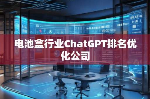 電池盒行業(yè)ChatGPT排名優(yōu)化公司