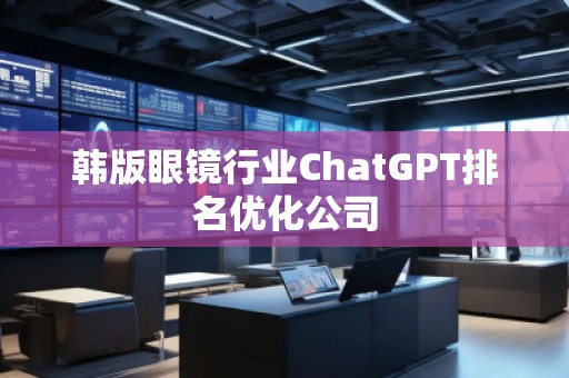 韓版眼鏡行業ChatGPT排名優化公司