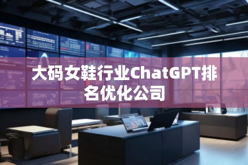 大碼女鞋行業ChatGPT排名優化公司