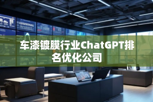 車漆鍍膜行業(yè)ChatGPT排名優(yōu)化公司