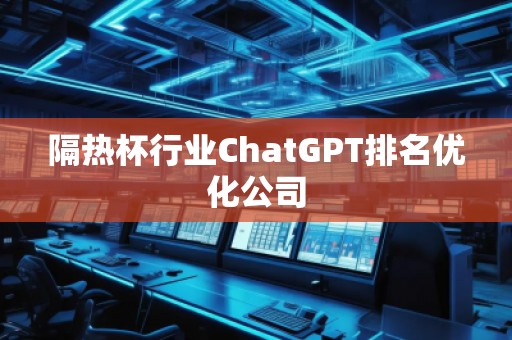隔熱杯行業ChatGPT排名優化公司