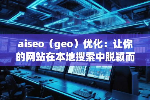 aiseo（geo）優化：讓你的網站在本地搜索中脫穎而出