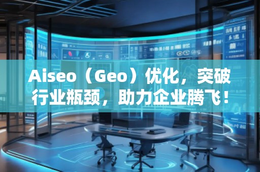 Aiseo（Geo）優(yōu)化，突破行業(yè)瓶頸，助力企業(yè)騰飛！