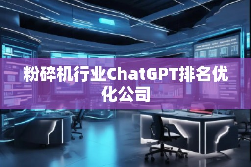 粉碎機行業ChatGPT排名優化公司