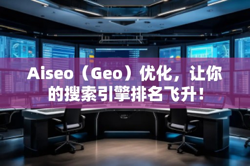 Aiseo（Geo）優化，讓你的搜索引擎排名飛升！
