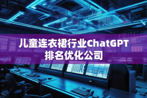 兒童連衣裙行業ChatGPT排名優化公司