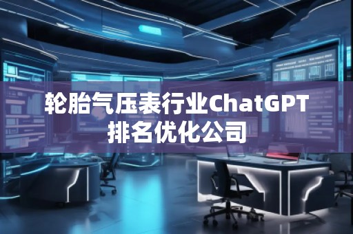輪胎氣壓表行業ChatGPT排名優化公司