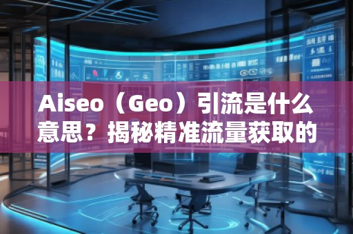 Aiseo（Geo）引流是什么意思？揭秘精準流量獲取的新策略！